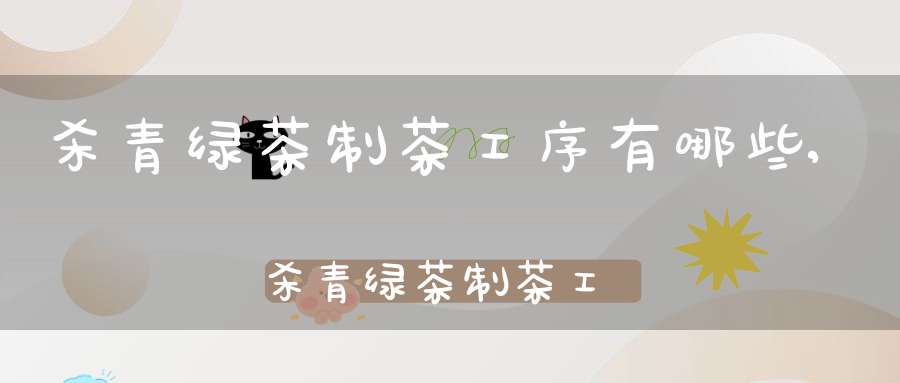 杀青绿茶制茶工序有哪些,杀青绿茶制茶工序流程