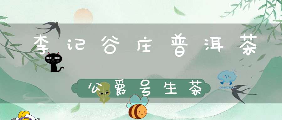 李记谷庄普洱茶公爵号生茶