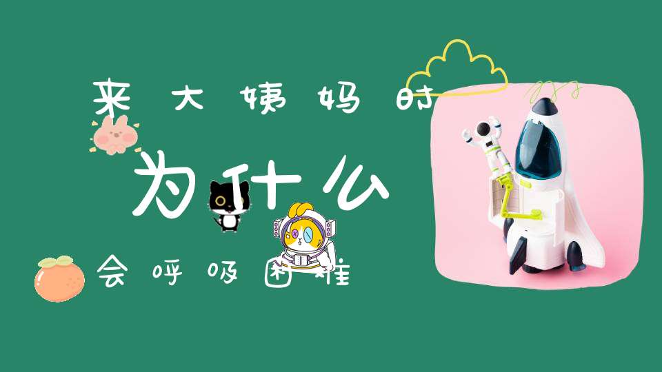 来大姨妈时为什么会呼吸困难