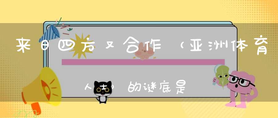 来日四方又合作 （亚洲体育人士）的谜底是什么?