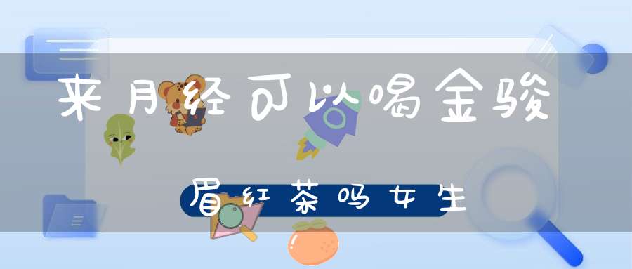 来月经可以喝金骏眉红茶吗女生