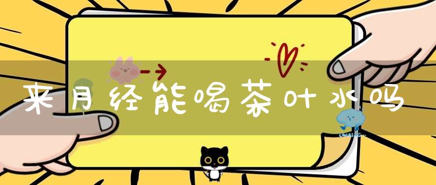 来月经能喝茶叶水吗