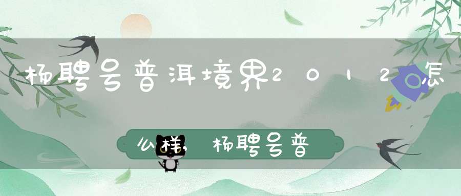 杨聘号普洱境界2012怎么样,杨聘号普洱茶价格查询2014