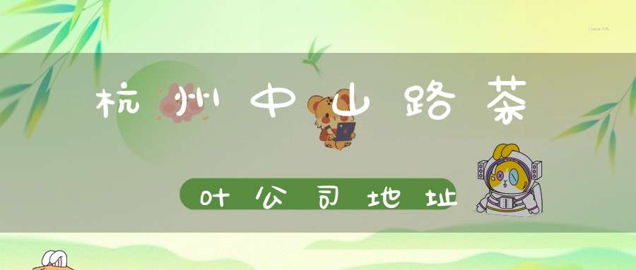 杭州中山路茶叶公司地址