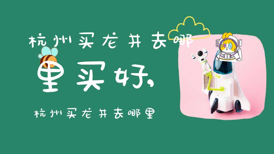 杭州买龙井去哪里买好,杭州买龙井去哪里买比较好