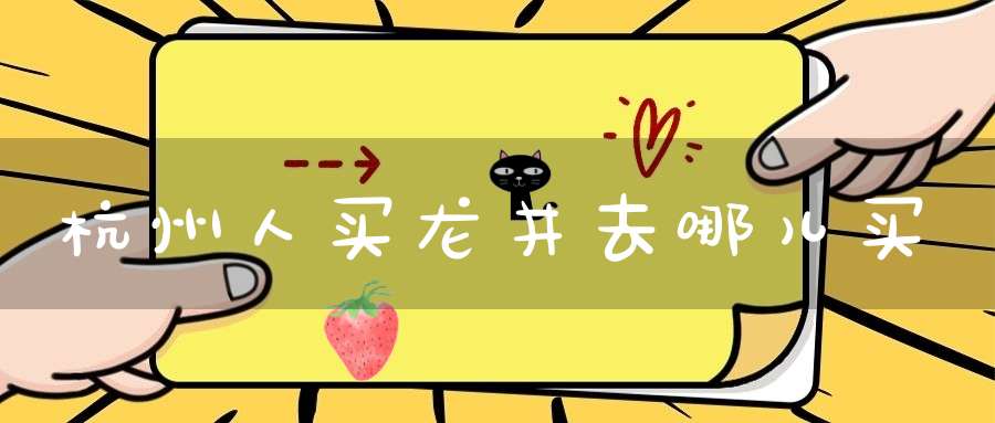 杭州人买龙井去哪儿买
