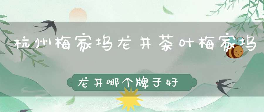 杭州梅家坞龙井茶叶梅家坞龙井哪个牌子好