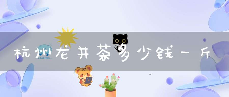 杭州龙井茶多少钱一斤