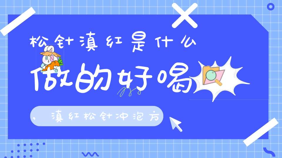 松针滇红是什么做的好喝,滇红松针冲泡方法