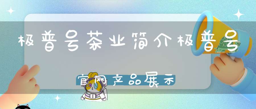 极普号茶业简介极普号官网产品展示