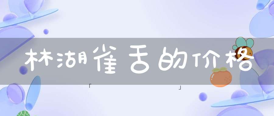 林湖雀舌的价格