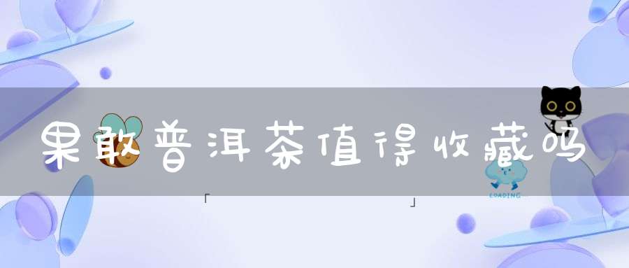 果敢普洱茶值得收藏吗