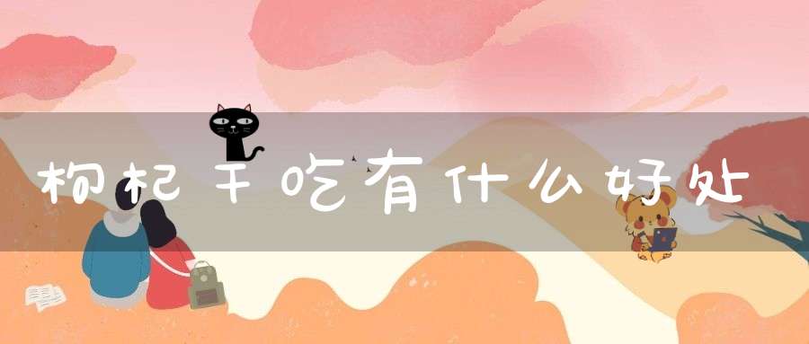 枸杞干吃有什么好处？