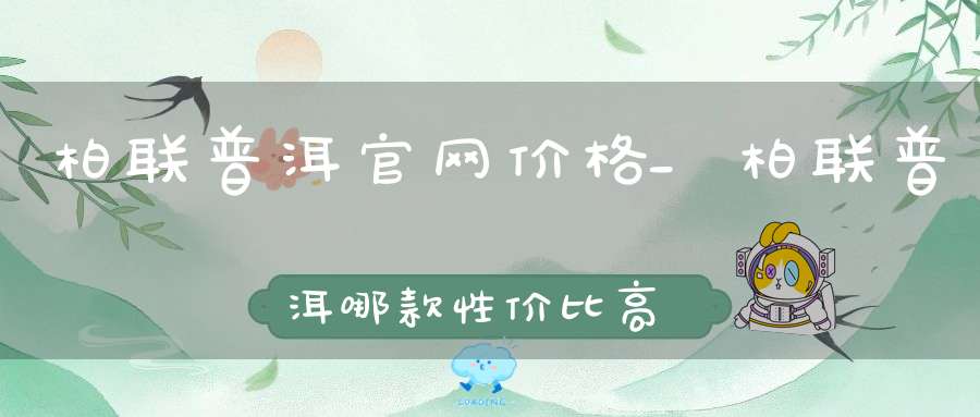 柏联普洱官网价格_柏联普洱哪款性价比高