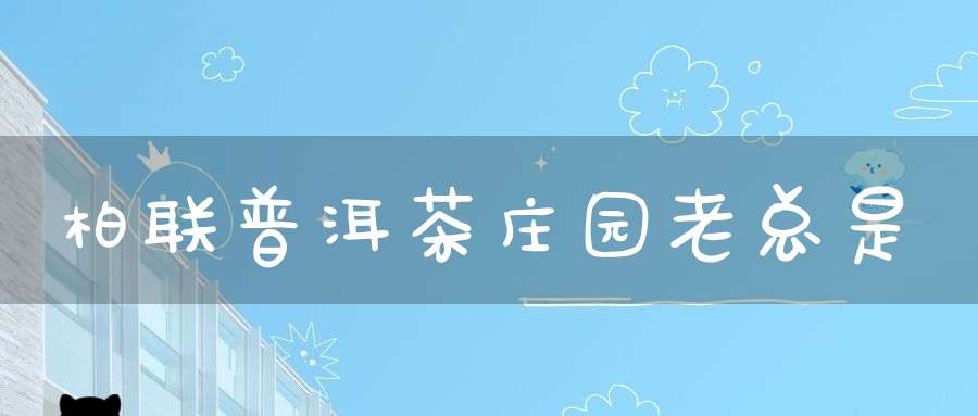 柏联普洱茶庄园老总是