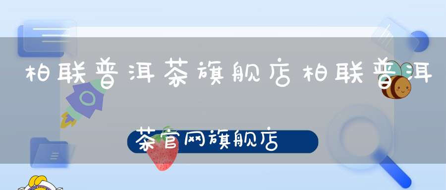 柏联普洱茶旗舰店柏联普洱茶官网旗舰店
