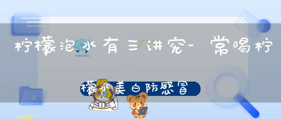 柠檬泡水有三讲究-常喝柠檬水美白防感冒