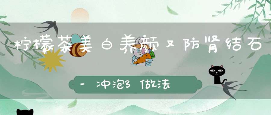 柠檬茶美白养颜又防肾结石-冲泡3做法