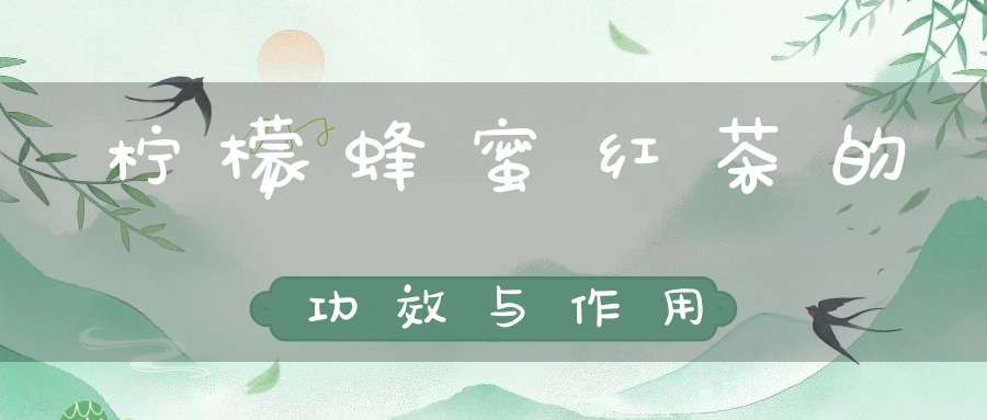 柠檬蜂蜜红茶的功效与作用