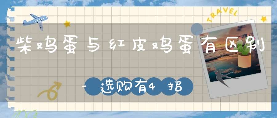 柴鸡蛋与红皮鸡蛋有区别-选购有4招