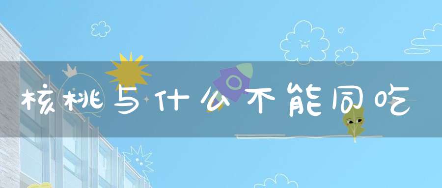 核桃与什么不能同吃？