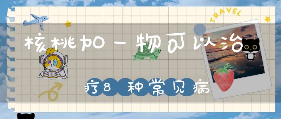 核桃加一物可以治疗8种常见病