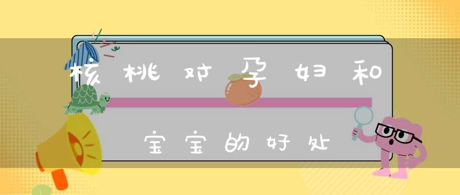 核桃对孕妇和宝宝的好处