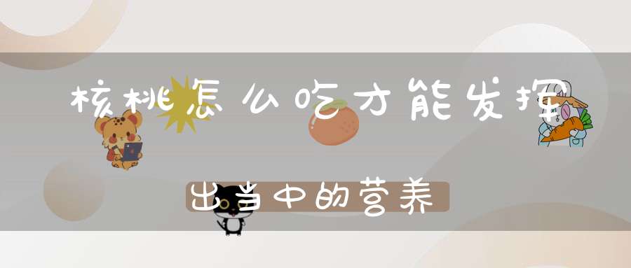 核桃怎么吃才能发挥出当中的营养