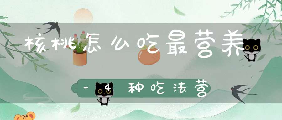 核桃怎么吃最营养-4种吃法营