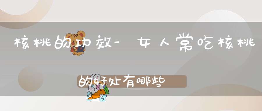 核桃的功效-女人常吃核桃的好处有哪些