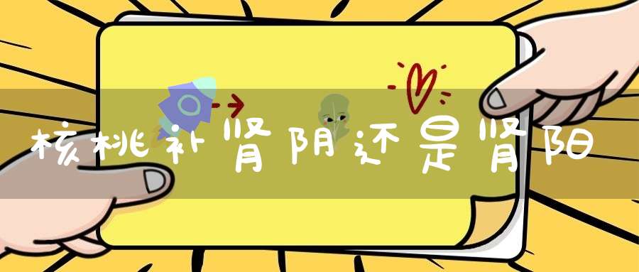 核桃补肾阴还是肾阳？