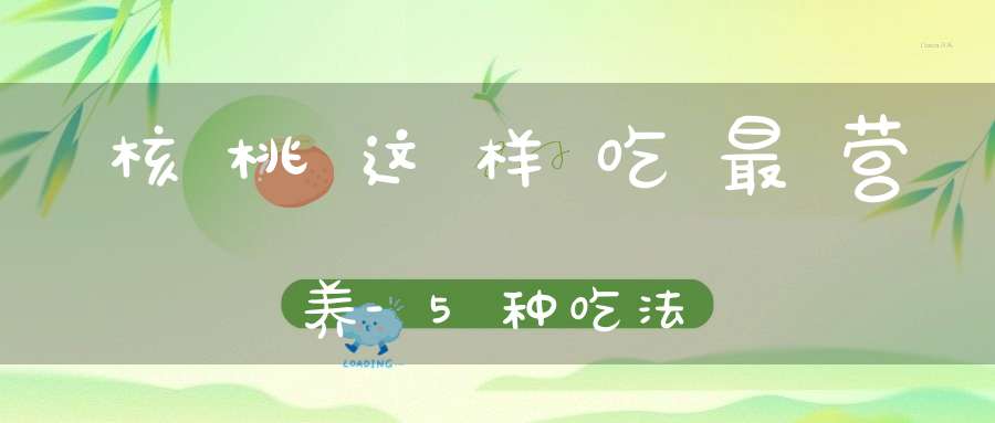 核桃这样吃最营养-5种吃法