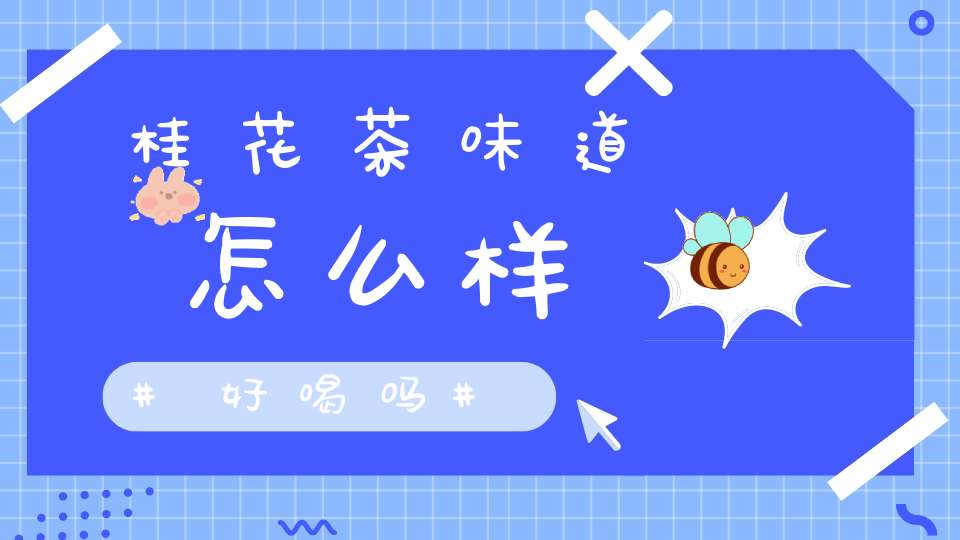桂花茶味道怎么样好喝吗