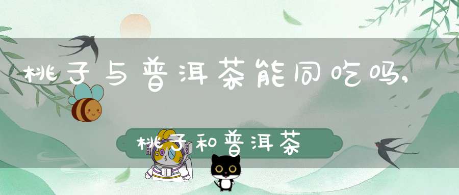 桃子与普洱茶能同吃吗,桃子和普洱茶