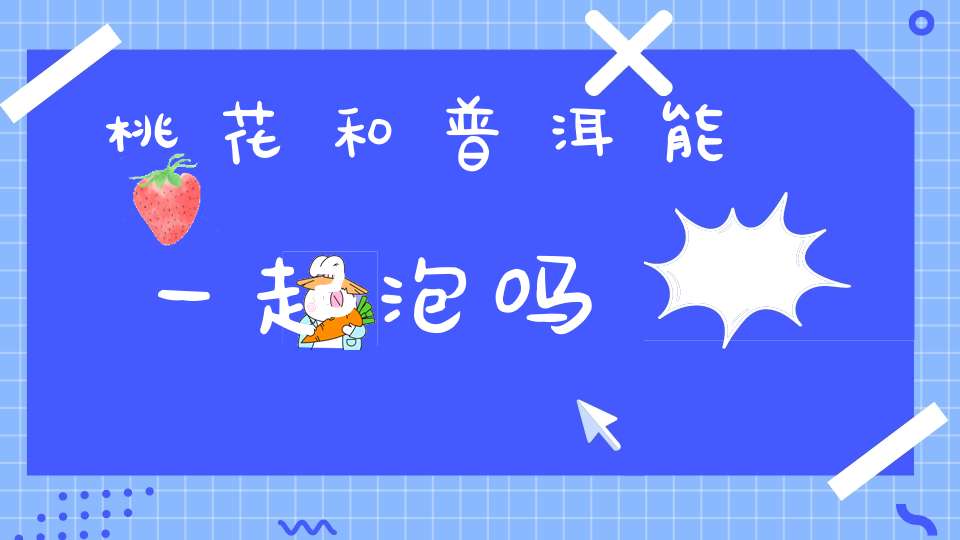 桃花和普洱能一起泡吗