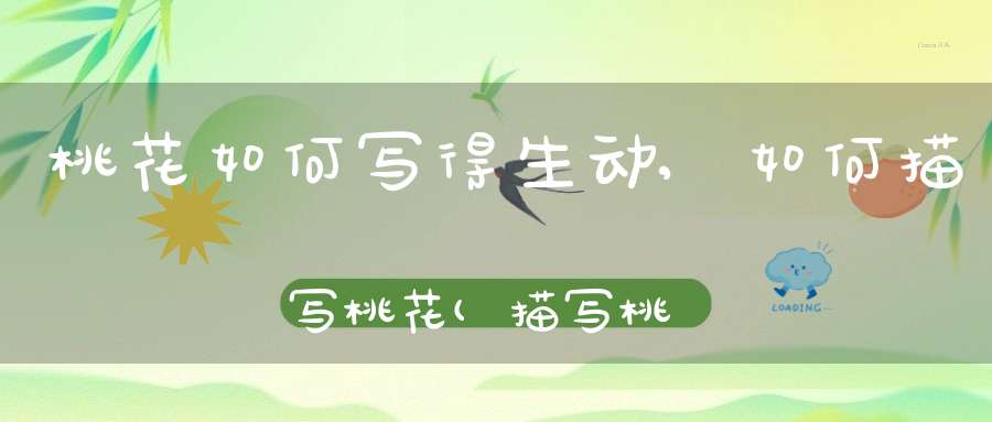 桃花如何写得生动,如何描写桃花(描写桃花的语句)