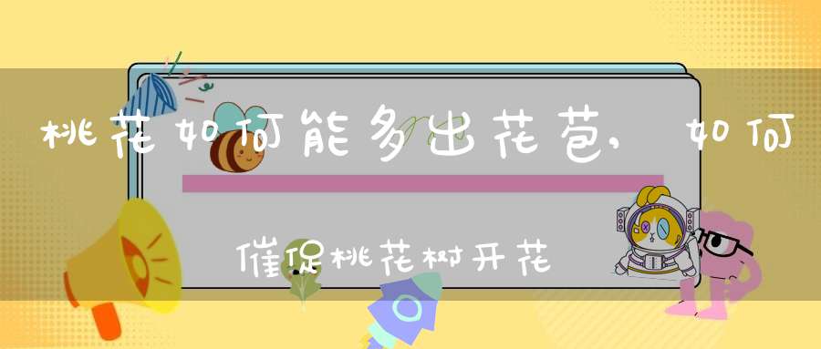 桃花如何能多出花苞,如何催促桃花树开花？快过年了，可家里种的桃花树还没落叶，还没结出花蕾了啊？怎么办了呢？心急啊