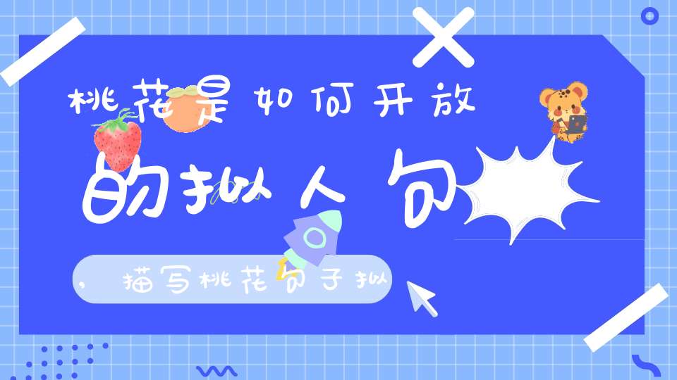 桃花是如何开放的拟人句,描写桃花句子拟人句