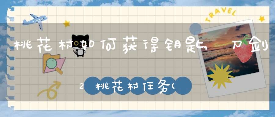 桃花村如何获得钥匙,刀剑2 桃花村任务(帮会)