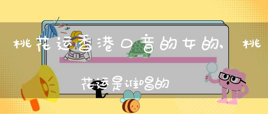 桃花运香港口音的女的,桃花运是谁唱的