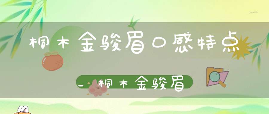 桐木金骏眉口感特点_桐木金骏眉