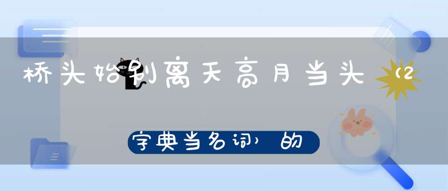 桥头始别离，天高月当头 （2字典当名词）的谜底是什么?