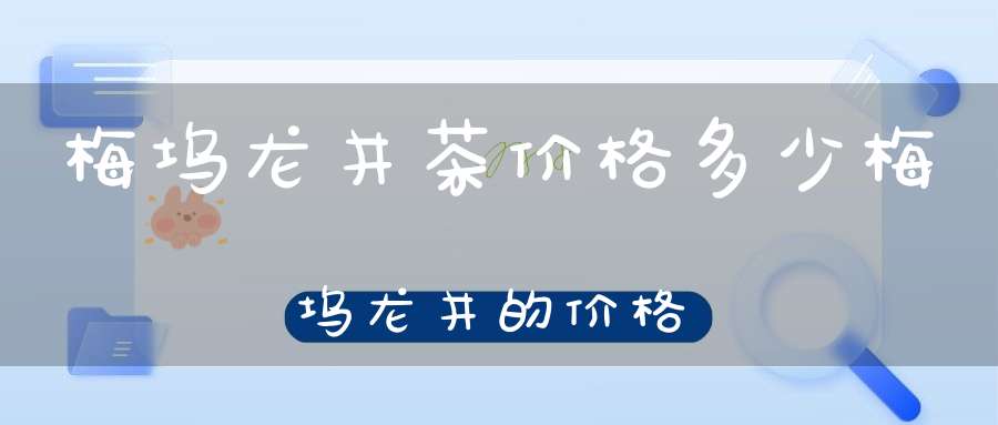 梅坞龙井茶价格多少梅坞龙井的价格