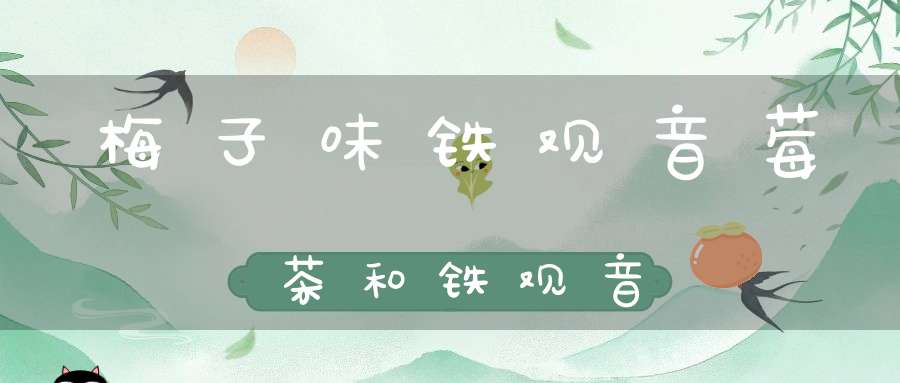 梅子味铁观音莓茶和铁观音