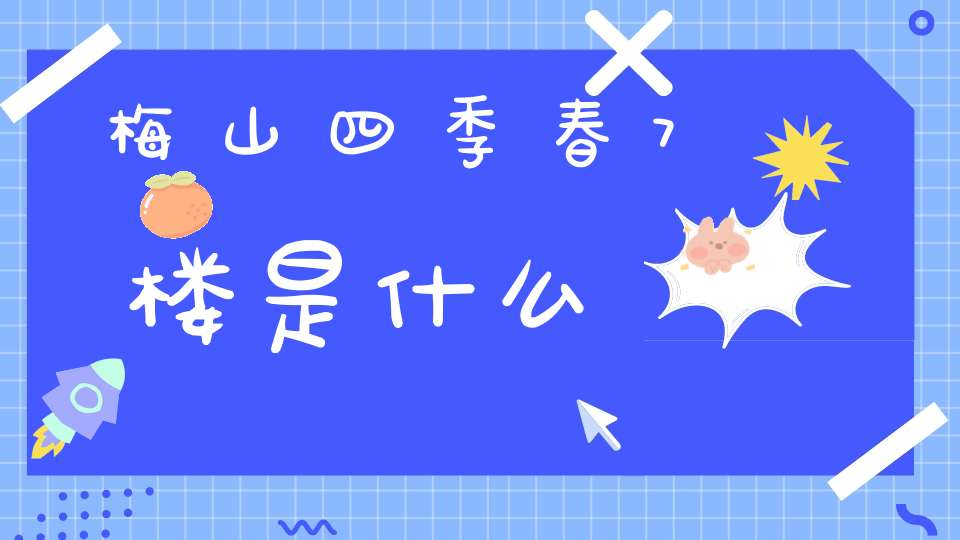 梅山四季春7楼是什么