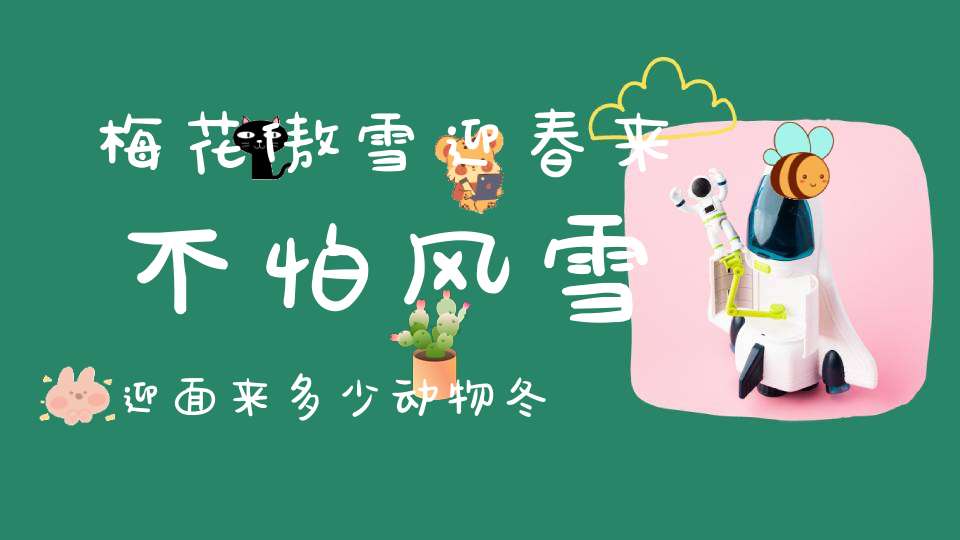 梅花傲雪迎春来，不怕风雪迎面来，多少动物冬眠去，唯我独喜迎春来。 （猜一动物）