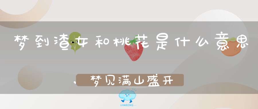 梦到渣女和桃花是什么意思,梦见满山盛开金黄色的桃花是什么意思