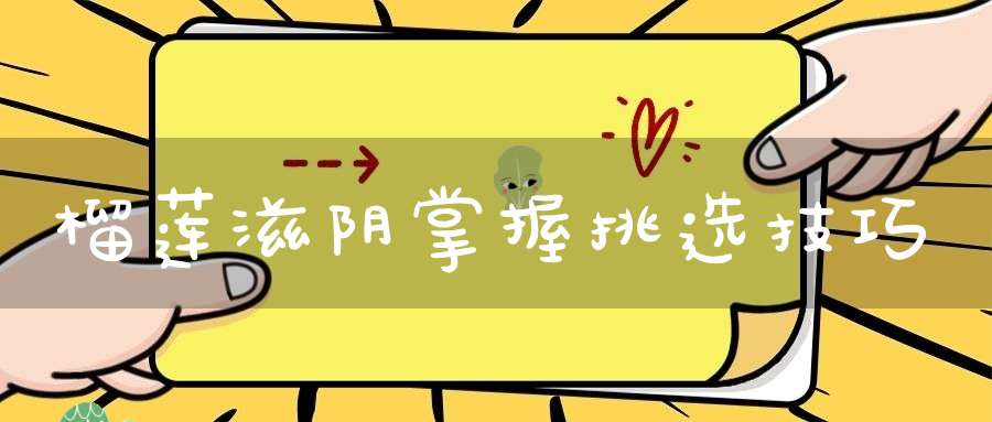 榴莲滋阴掌握挑选技巧