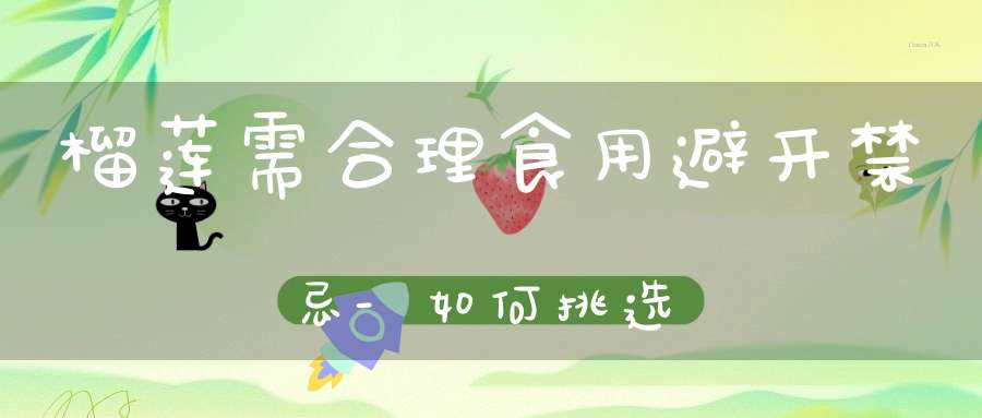 榴莲需合理食用避开禁忌-如何挑选？