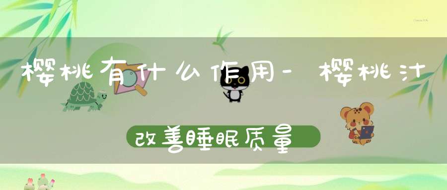 樱桃有什么作用-樱桃汁改善睡眠质量